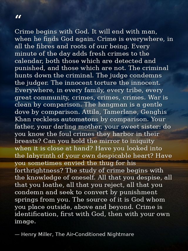 Crime begins with God. It will end with man, when he finds God again. Crime is everywhere, in all the fibres and roots o — Henry Miller, The Air-Conditioned Nightmare