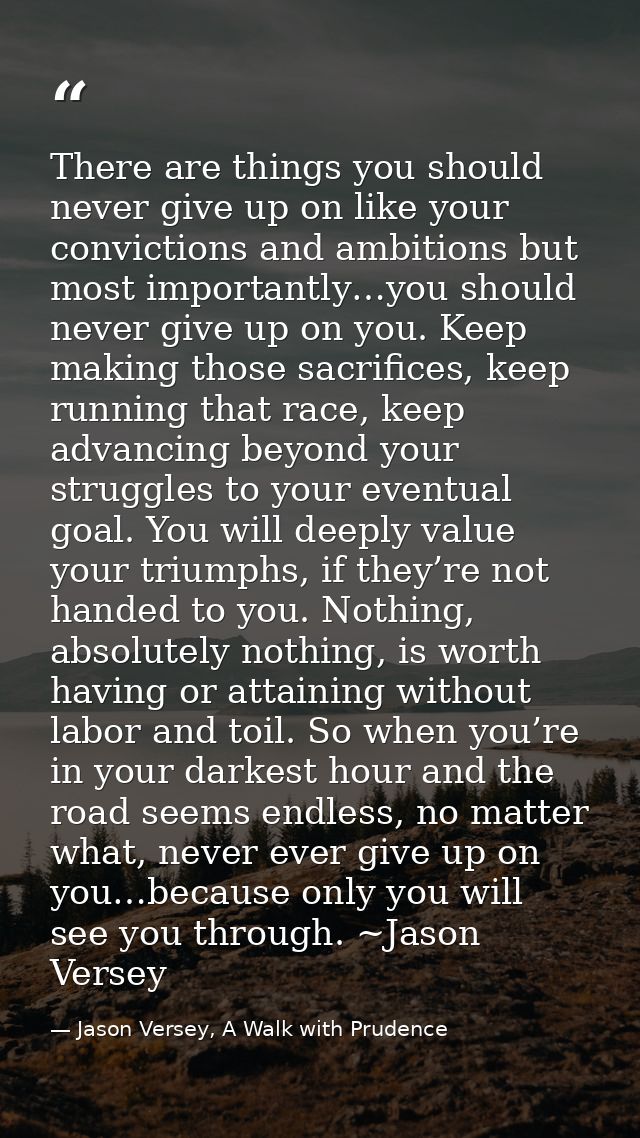 There are things you should never give up on like your convictions and ambitions but most importantly…you should never g — Jason Versey, A Walk with Prudence