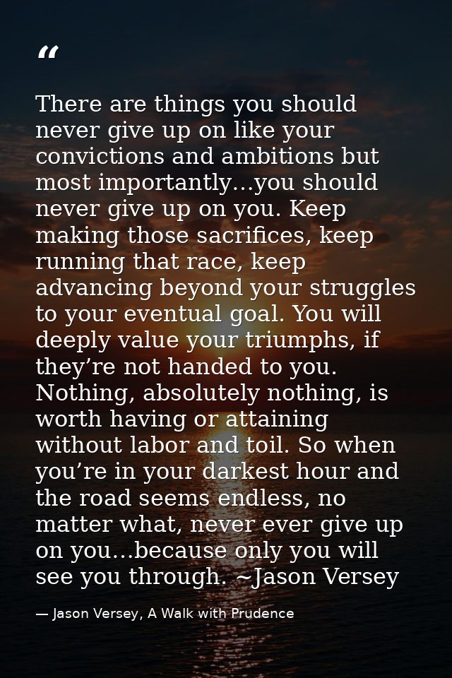 There are things you should never give up on like your convictions and ambitions but most importantly…you should never g — Jason Versey, A Walk with Prudence
