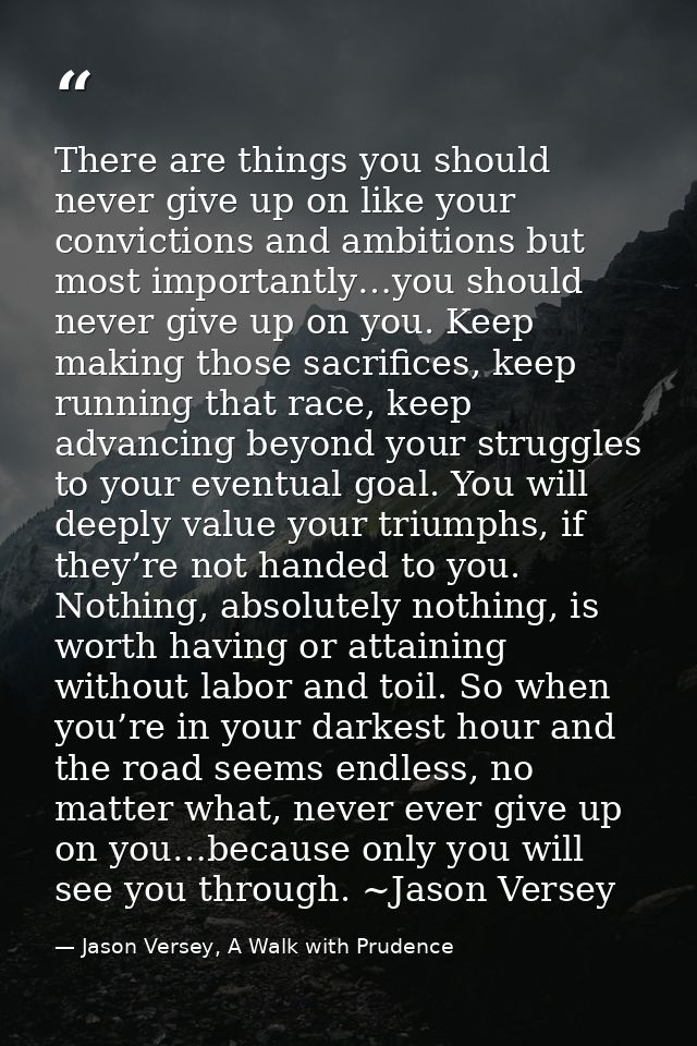 There are things you should never give up on like your convictions and ambitions but most importantly…you should never g — Jason Versey, A Walk with Prudence