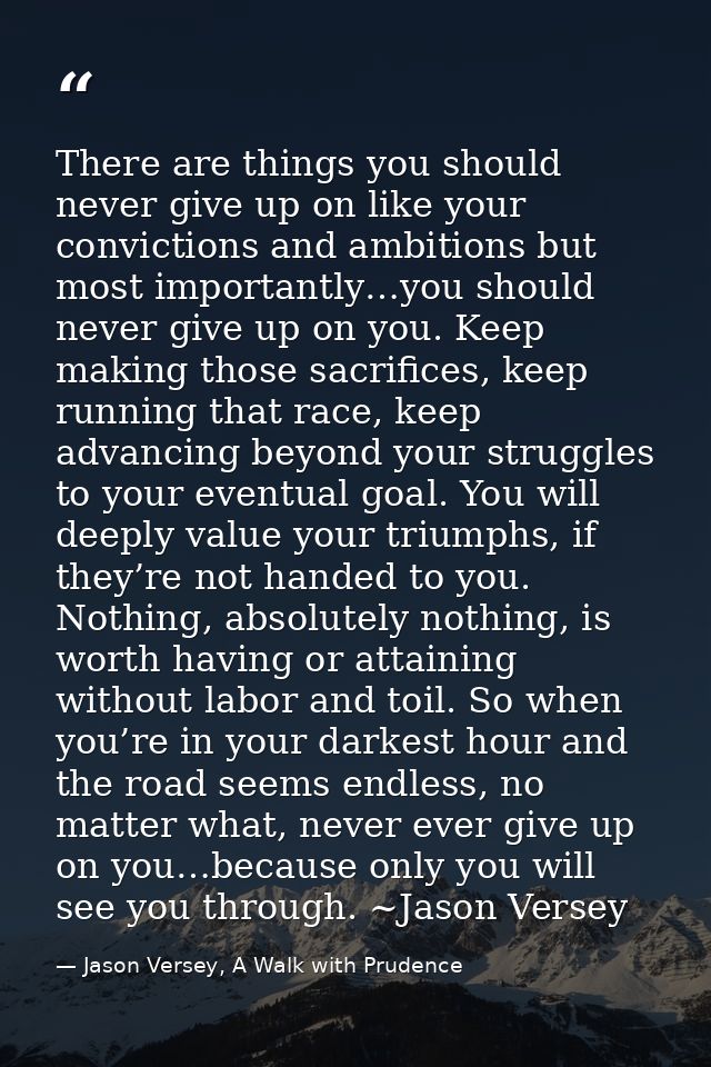 There are things you should never give up on like your convictions and ambitions but most importantly…you should never g — Jason Versey, A Walk with Prudence