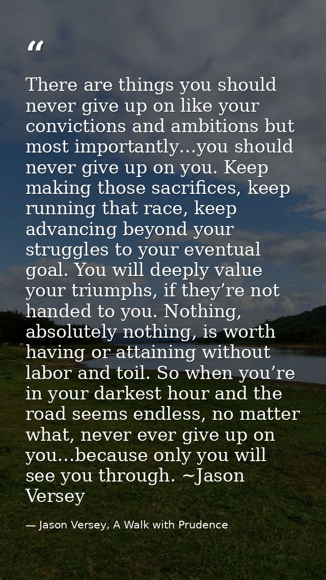 There are things you should never give up on like your convictions and ambitions but most importantly…you should never g — Jason Versey, A Walk with Prudence