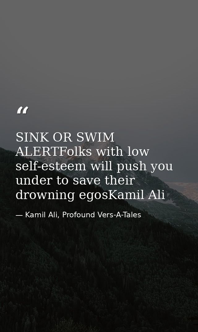 SINK OR SWIM ALERTFolks with low self-esteem will push you under to save their drowning egosKamil Ali — Kamil Ali, Profound Vers-A-Tales