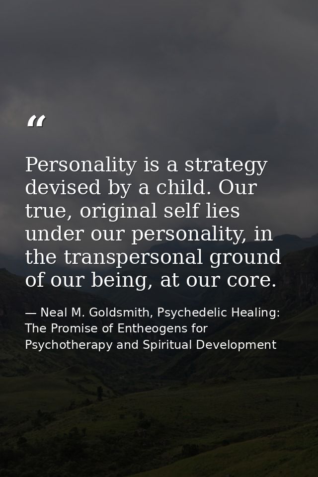 Personality is a strategy devised by a child. Our true, original self lies under our personality, in the transpersonal g — Neal M. Goldsmith, Psychedelic Healing: The Promise of Entheogens for Psychotherapy and Spiritual Development