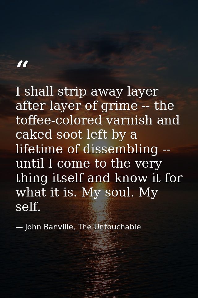 I shall strip away layer after layer of grime -- the toffee-colored varnish and caked soot left by a lifetime of dissemb — John Banville, The Untouchable