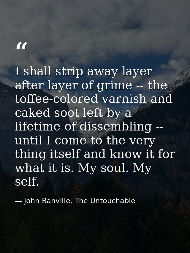 I shall strip away layer after layer of grime -- the toffee-colored varnish and caked soot left by a lifetime of dissemb — John Banville, The Untouchable