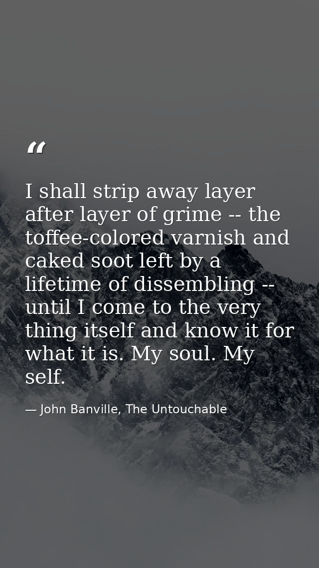 I shall strip away layer after layer of grime -- the toffee-colored varnish and caked soot left by a lifetime of dissemb — John Banville, The Untouchable