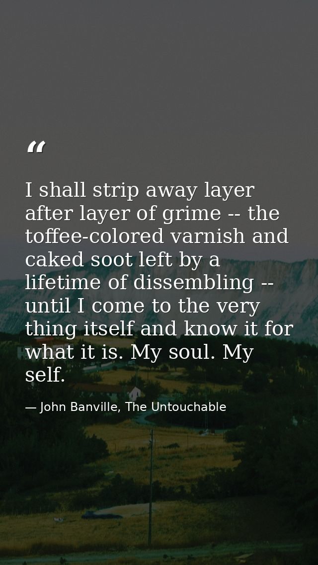 I shall strip away layer after layer of grime -- the toffee-colored varnish and caked soot left by a lifetime of dissemb — John Banville, The Untouchable