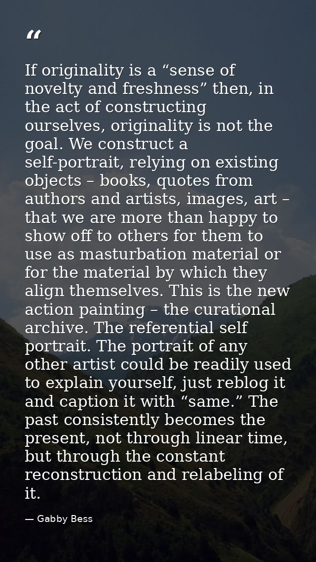 If originality is a “sense of novelty and freshness” then, in the act of constructing ourselves, originality is not the  — Gabby Bess