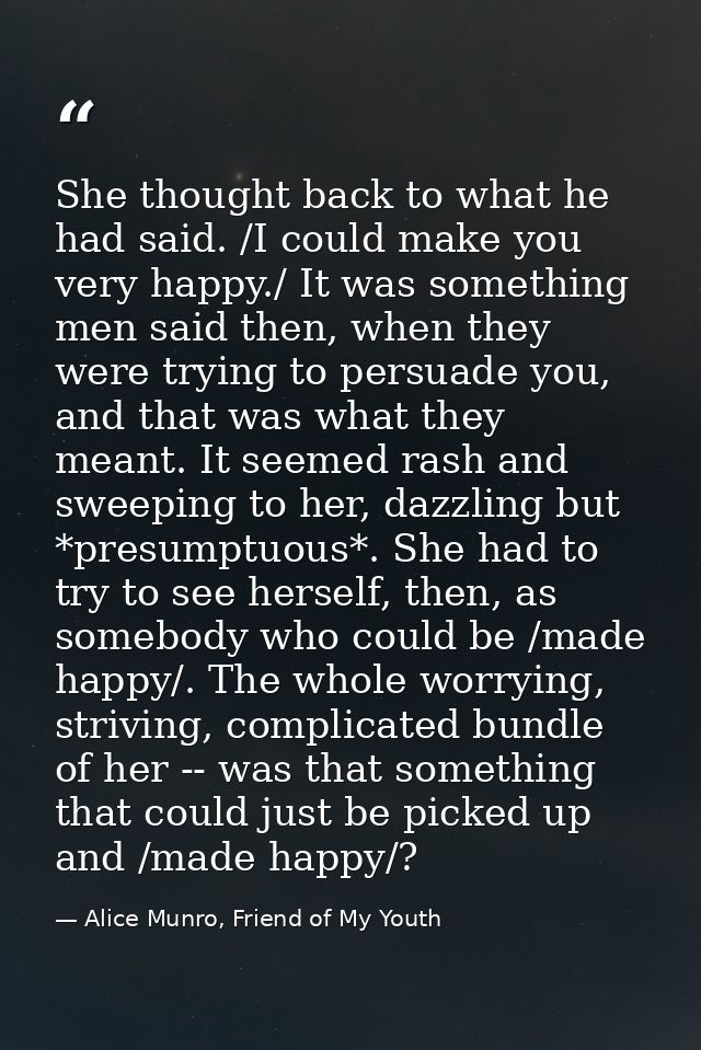 She thought back to what he had said. /I could make you very happy./ It was something men said then, when they were tryi — Alice Munro, Friend of My Youth