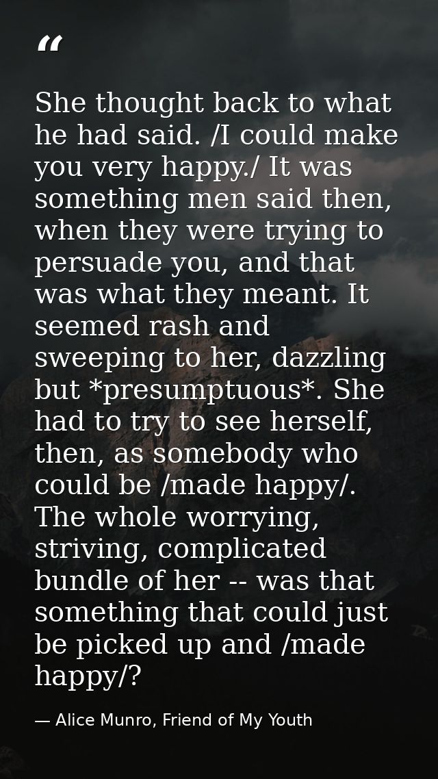 She thought back to what he had said. /I could make you very happy./ It was something men said then, when they were tryi — Alice Munro, Friend of My Youth