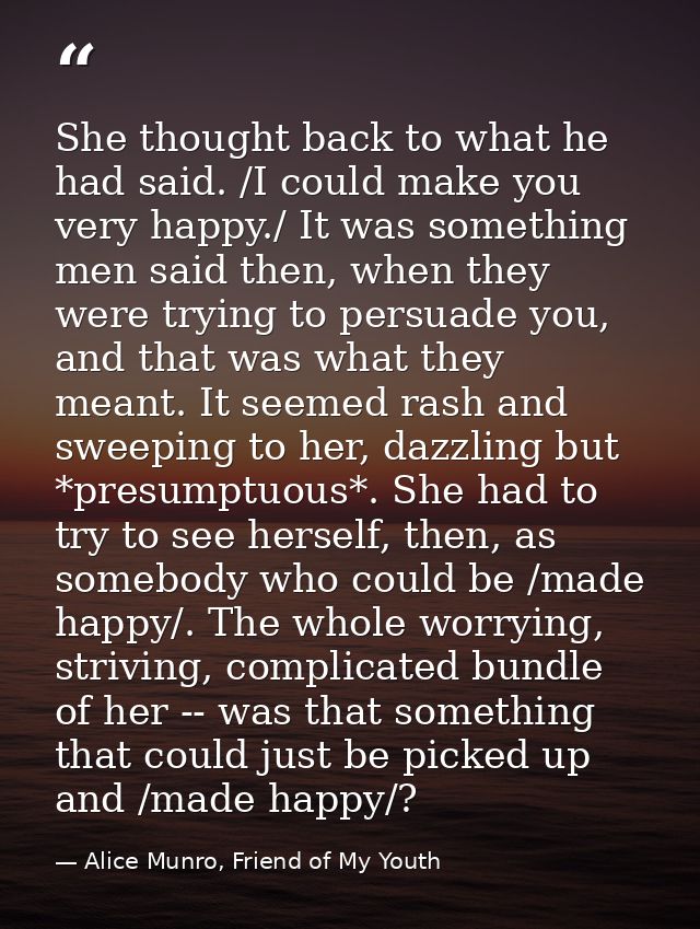 She thought back to what he had said. /I could make you very happy./ It was something men said then, when they were tryi — Alice Munro, Friend of My Youth