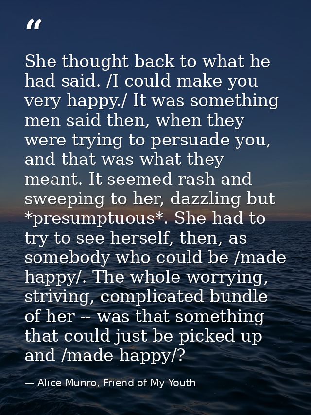 She thought back to what he had said. /I could make you very happy./ It was something men said then, when they were tryi — Alice Munro, Friend of My Youth