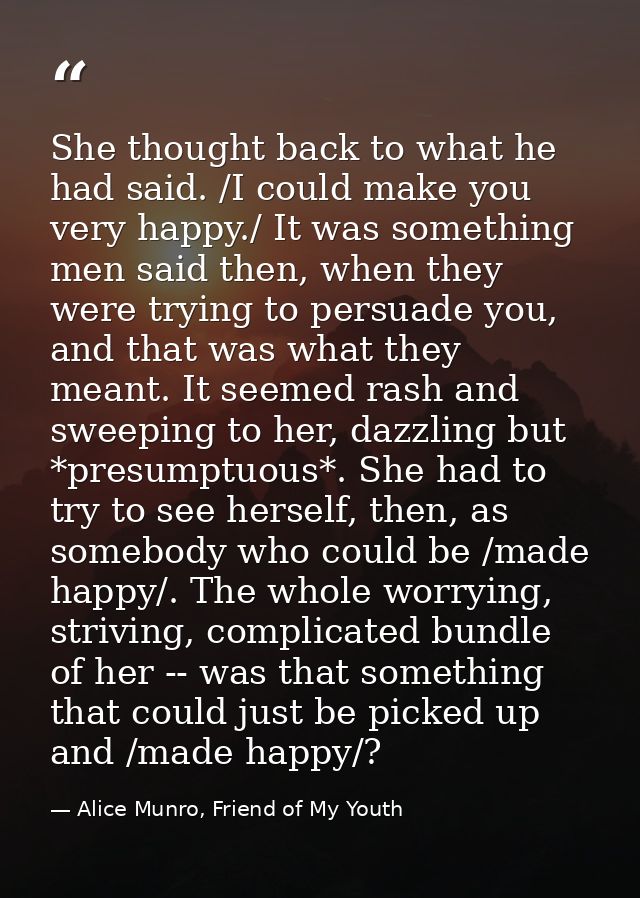 She thought back to what he had said. /I could make you very happy./ It was something men said then, when they were tryi — Alice Munro, Friend of My Youth