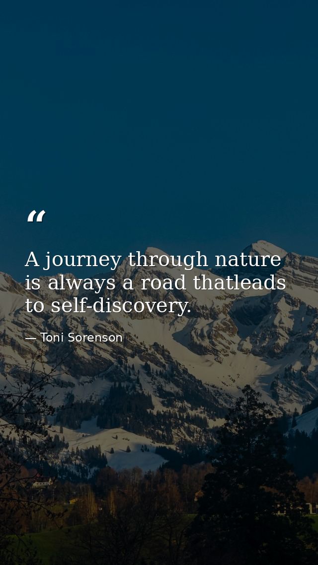 A journey through nature is always a road thatleads to self-discovery. — Toni Sorenson