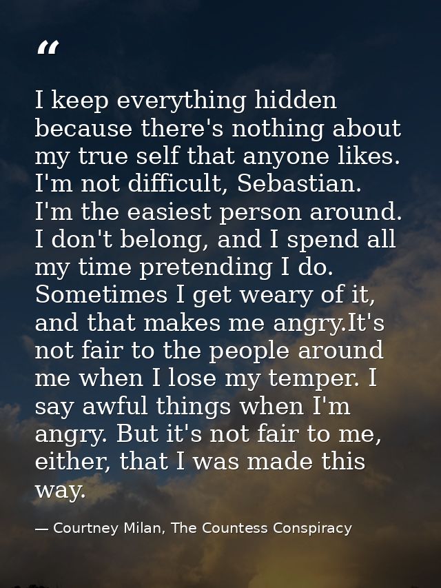 I keep everything hidden because there's nothing about my true self that anyone likes. I'm not difficult, Sebastian. I'm — Courtney Milan, The Countess Conspiracy