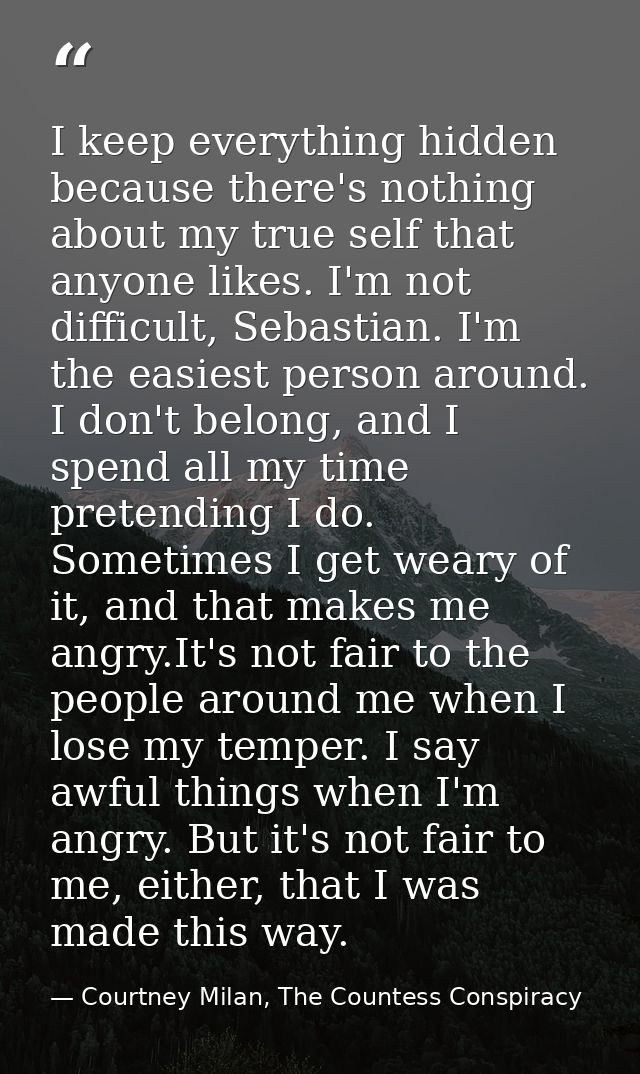 I keep everything hidden because there's nothing about my true self that anyone likes. I'm not difficult, Sebastian. I'm — Courtney Milan, The Countess Conspiracy