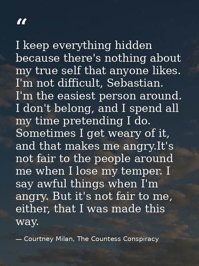 I keep everything hidden because there's nothing about my true self that anyone likes. I'm not difficult, Sebastian. I'm — Courtney Milan, The Countess Conspiracy