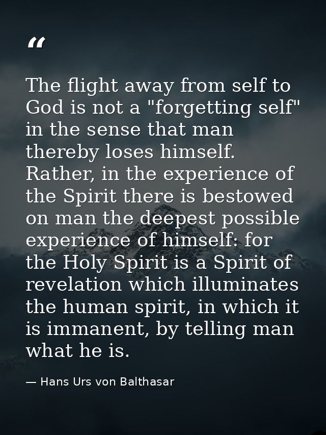 The flight away from self to God is not a "forgetting self" in the sense that man thereby loses himself. Rather, in the  — Hans Urs von Balthasar
