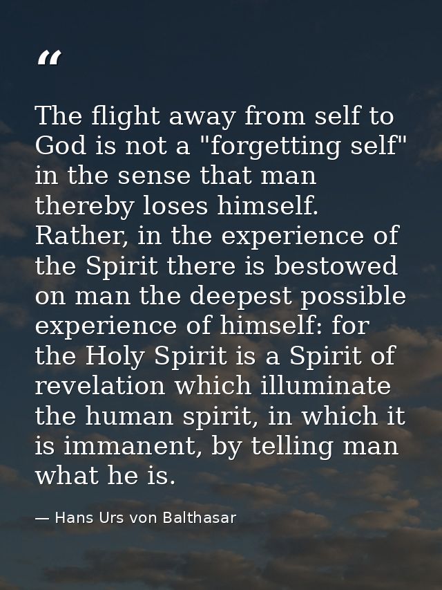 The flight away from self to God is not a "forgetting self" in the sense that man thereby loses himself. Rather, in the  — Hans Urs von Balthasar