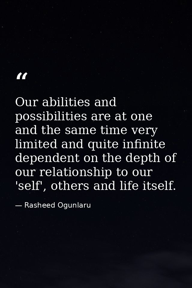 Our abilities and possibilities are at one and the same time very limited and quite infinite dependent on the depth of o — Rasheed Ogunlaru