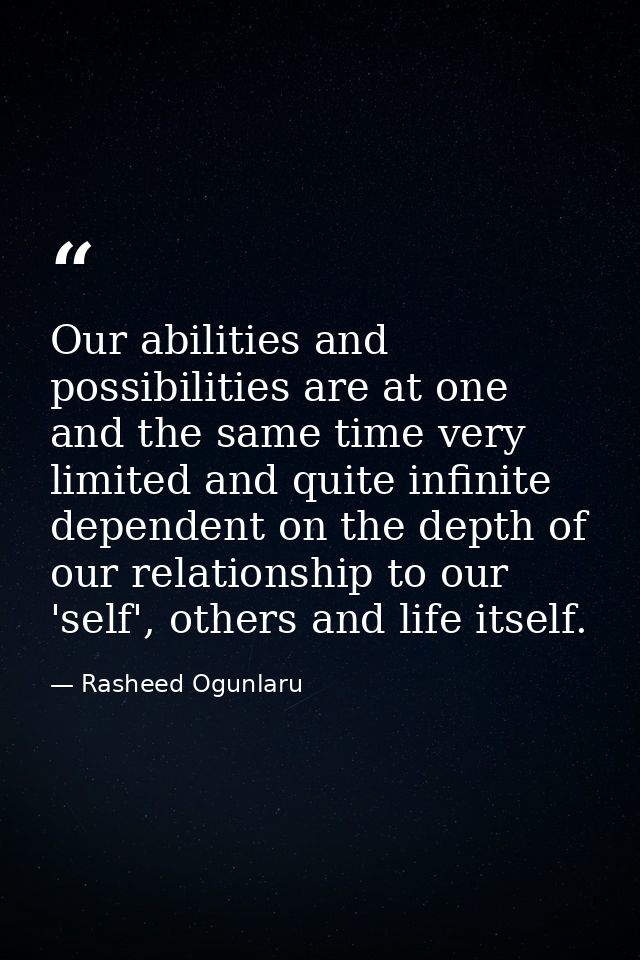 Our abilities and possibilities are at one and the same time very limited and quite infinite dependent on the depth of o — Rasheed Ogunlaru