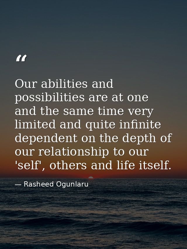 Our abilities and possibilities are at one and the same time very limited and quite infinite dependent on the depth of o — Rasheed Ogunlaru