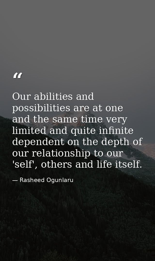 Our abilities and possibilities are at one and the same time very limited and quite infinite dependent on the depth of o — Rasheed Ogunlaru