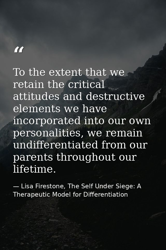 To the extent that we retain the critical attitudes and destructive elements we have incorporated into our own personali — Lisa Firestone, The Self Under Siege: A Therapeutic Model for Differentiation