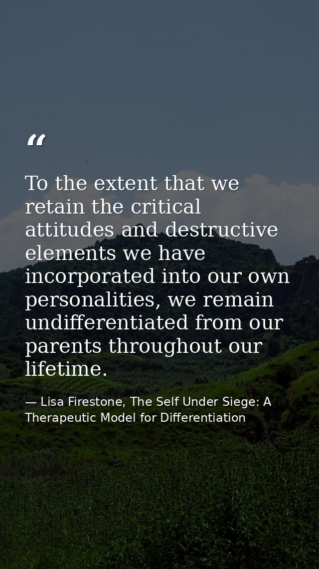 To the extent that we retain the critical attitudes and destructive elements we have incorporated into our own personali — Lisa Firestone, The Self Under Siege: A Therapeutic Model for Differentiation