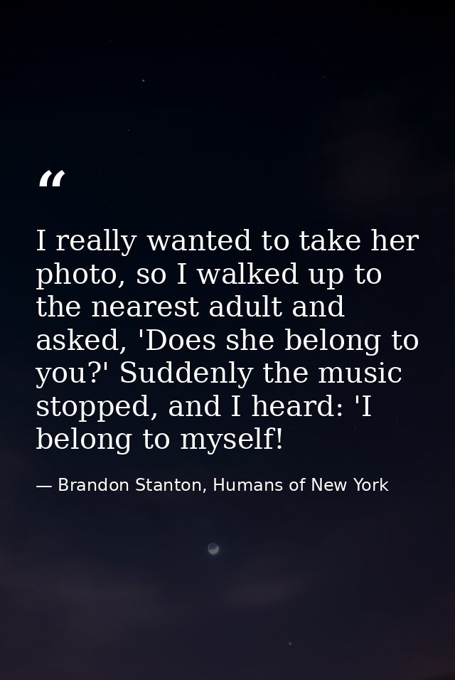 I really wanted to take her photo, so I walked up to the nearest adult and asked, 'Does she belong to you?' Suddenly the — Brandon Stanton, Humans of New York