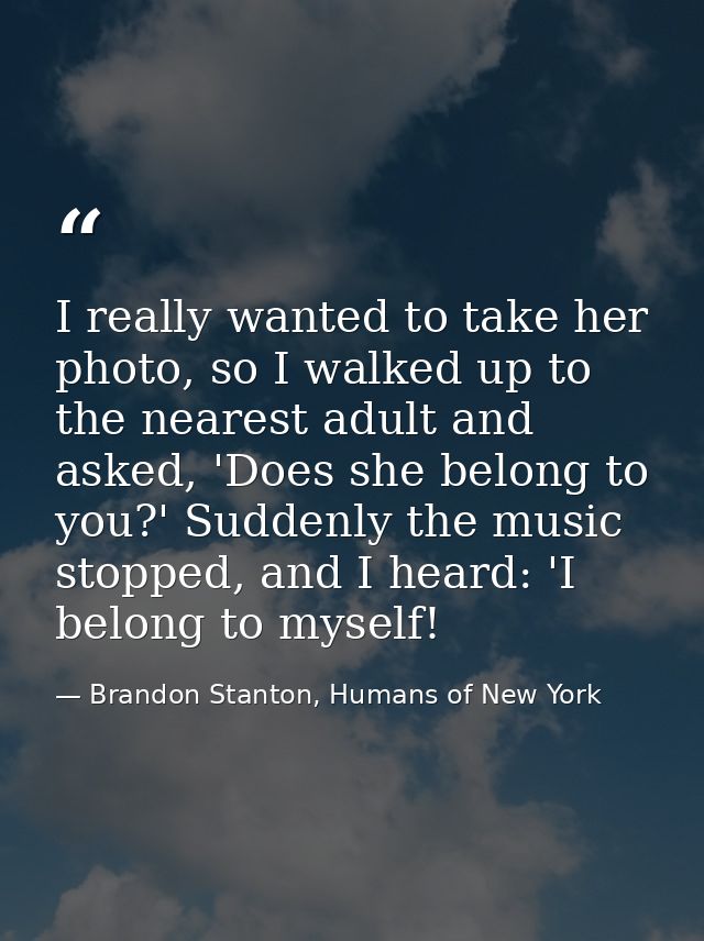 I really wanted to take her photo, so I walked up to the nearest adult and asked, 'Does she belong to you?' Suddenly the — Brandon Stanton, Humans of New York