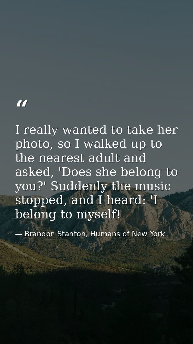 I really wanted to take her photo, so I walked up to the nearest adult and asked, 'Does she belong to you?' Suddenly the — Brandon Stanton, Humans of New York