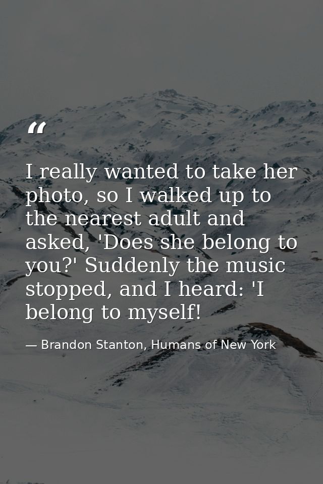 I really wanted to take her photo, so I walked up to the nearest adult and asked, 'Does she belong to you?' Suddenly the — Brandon Stanton, Humans of New York