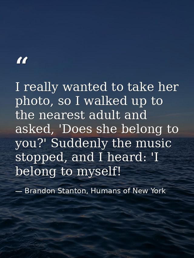 I really wanted to take her photo, so I walked up to the nearest adult and asked, 'Does she belong to you?' Suddenly the — Brandon Stanton, Humans of New York