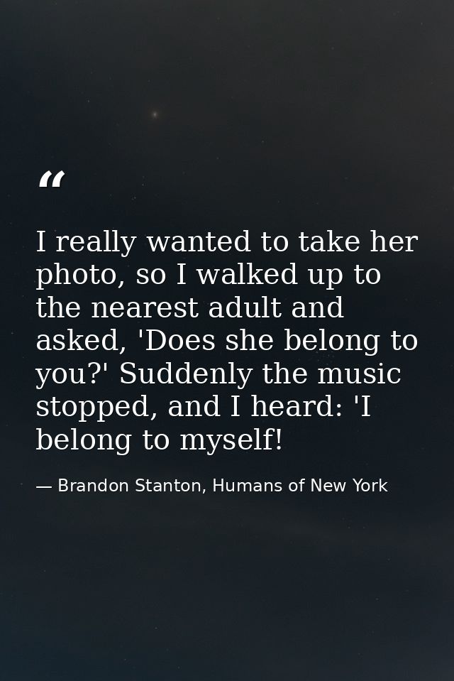 I really wanted to take her photo, so I walked up to the nearest adult and asked, 'Does she belong to you?' Suddenly the — Brandon Stanton, Humans of New York