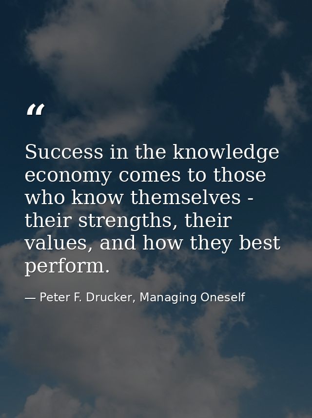 Success in the knowledge economy comes to those who know themselves - their strengths, their values, and how they best p — Peter F. Drucker, Managing Oneself