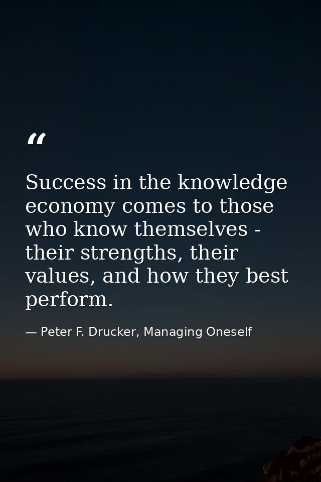 Success in the knowledge economy comes to those who know themselves - their strengths, their values, and how they best p — Peter F. Drucker, Managing Oneself