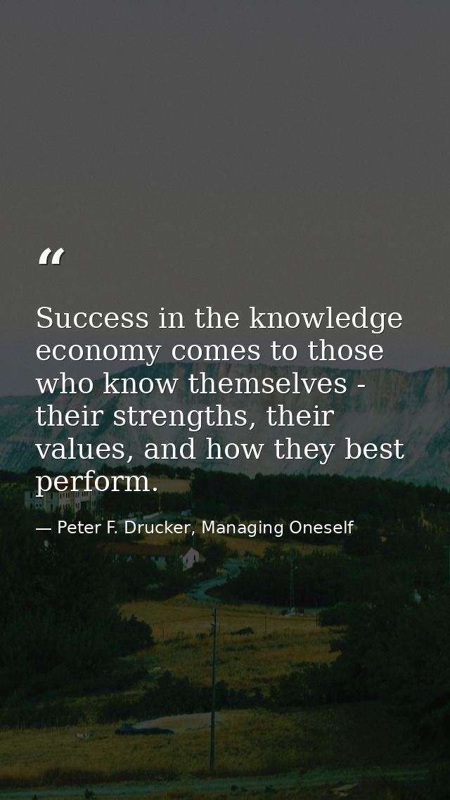 Success in the knowledge economy comes to those who know themselves - their strengths, their values, and how they best p — Peter F. Drucker, Managing Oneself
