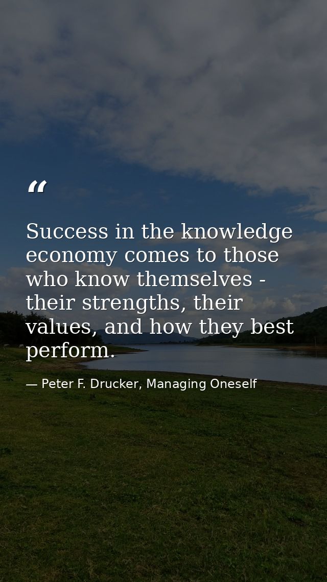 Success in the knowledge economy comes to those who know themselves - their strengths, their values, and how they best p — Peter F. Drucker, Managing Oneself