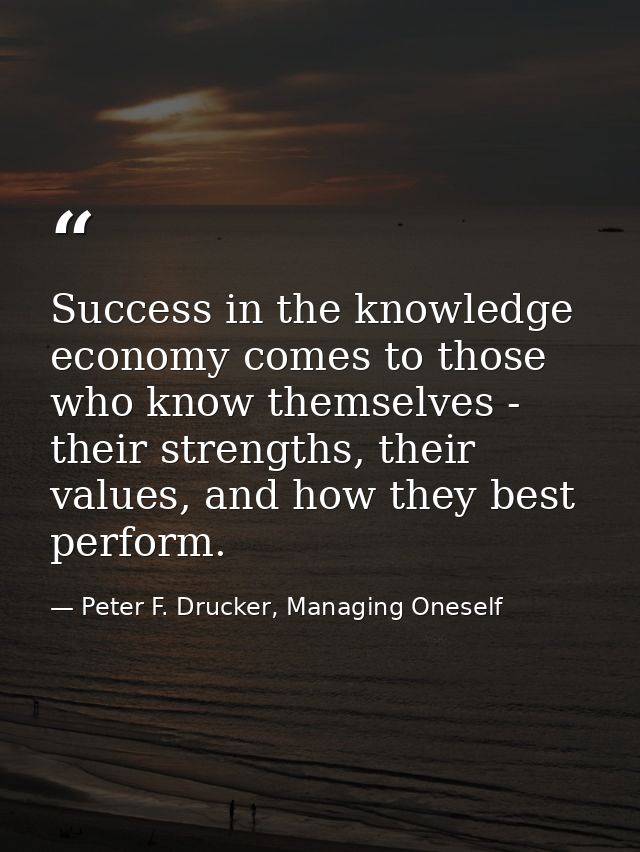 Success in the knowledge economy comes to those who know themselves - their strengths, their values, and how they best p — Peter F. Drucker, Managing Oneself