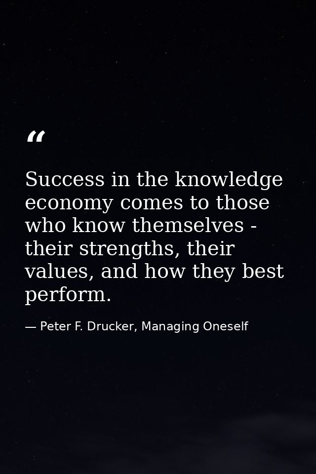 Success in the knowledge economy comes to those who know themselves - their strengths, their values, and how they best p — Peter F. Drucker, Managing Oneself