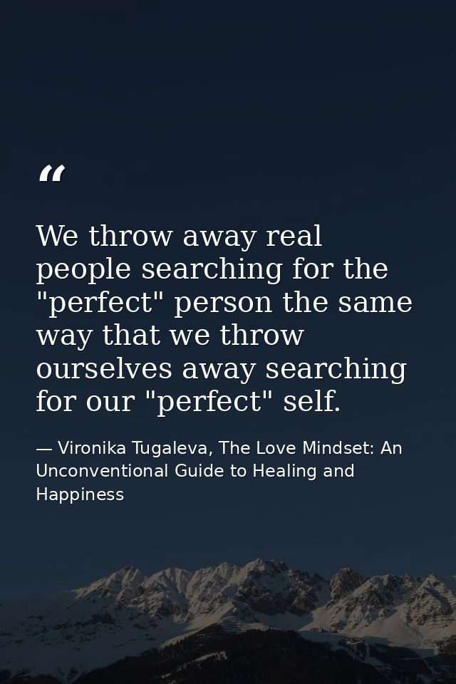 We throw away real people searching for the "perfect" person the same way that we throw ourselves away searching for our — Vironika Tugaleva, The Love Mindset: An Unconventional Guide to Healing and Happiness