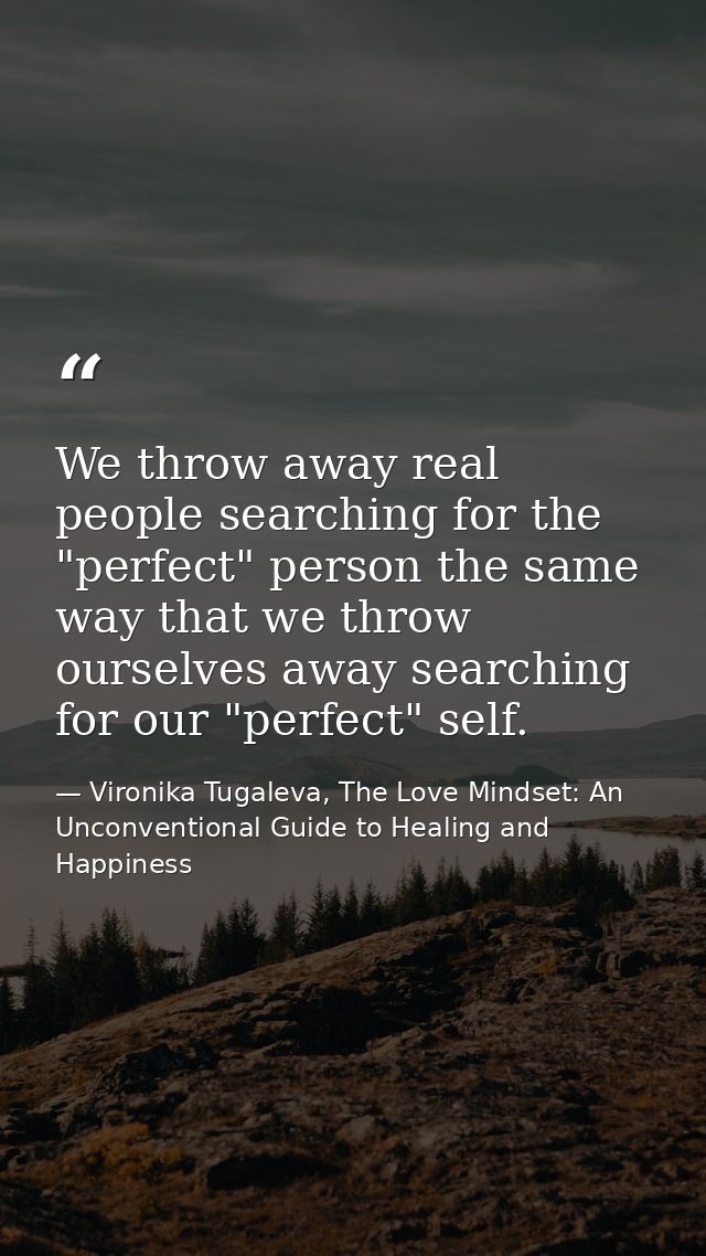 We throw away real people searching for the "perfect" person the same way that we throw ourselves away searching for our — Vironika Tugaleva, The Love Mindset: An Unconventional Guide to Healing and Happiness