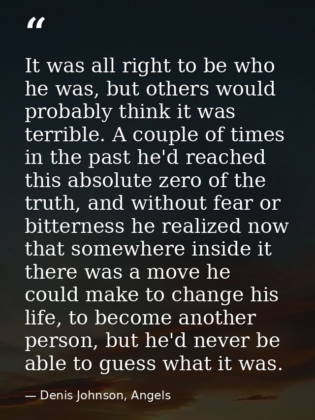 It was all right to be who he was, but others would probably think it was terrible. A couple of times in the past he'd r — Denis Johnson, Angels