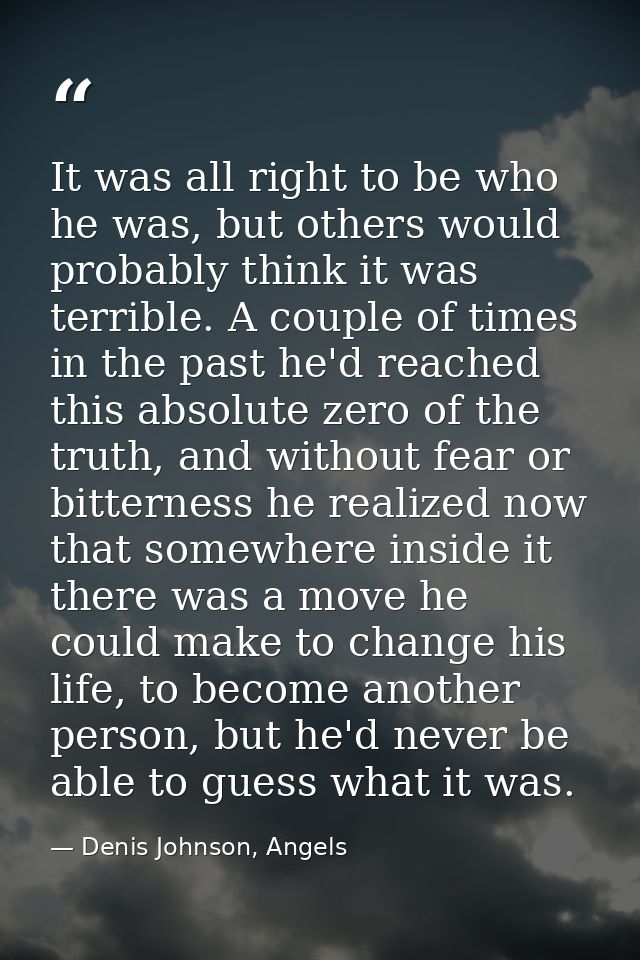 It was all right to be who he was, but others would probably think it was terrible. A couple of times in the past he'd r — Denis Johnson, Angels