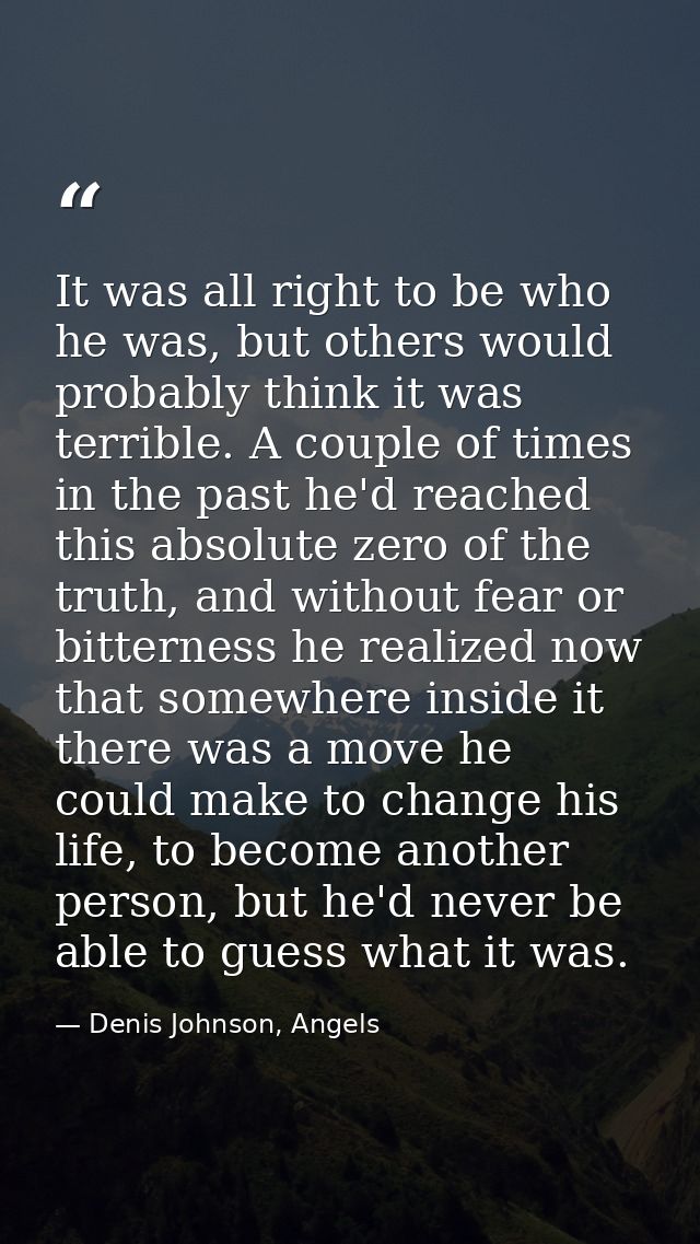 It was all right to be who he was, but others would probably think it was terrible. A couple of times in the past he'd r — Denis Johnson, Angels