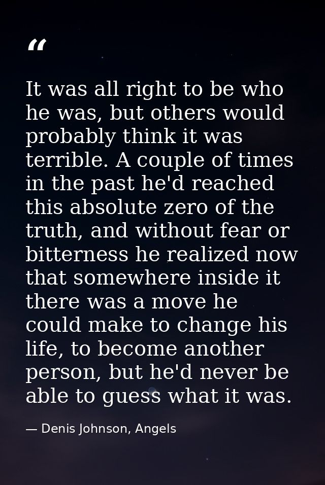 It was all right to be who he was, but others would probably think it was terrible. A couple of times in the past he'd r — Denis Johnson, Angels