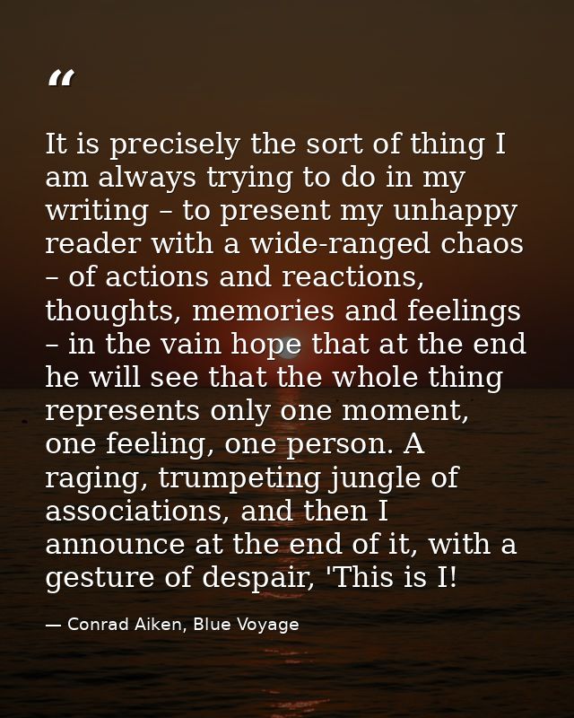 It is precisely the sort of thing I am always trying to do in my writing – to present my unhappy reader with a wide-rang — Conrad Aiken, Blue Voyage