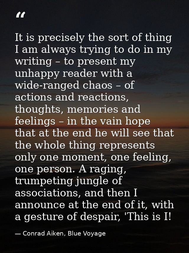 It is precisely the sort of thing I am always trying to do in my writing – to present my unhappy reader with a wide-rang — Conrad Aiken, Blue Voyage